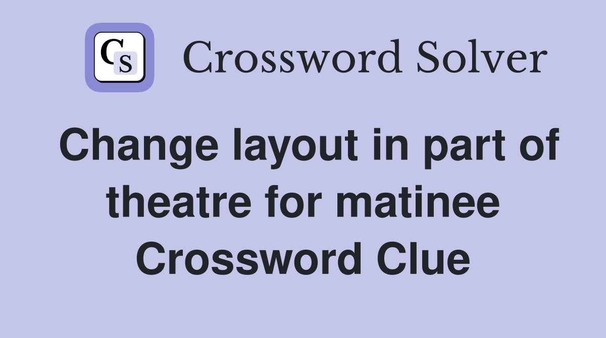 Change layout in part of theatre for matinee Crossword Clue