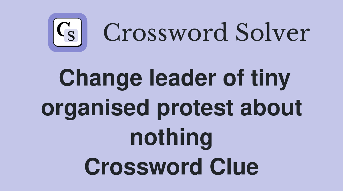 Change leader of tiny organised protest about nothing Crossword Clue