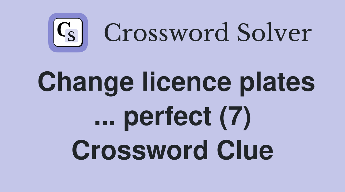 Change licence plates ... perfect (7) Crossword Clue
