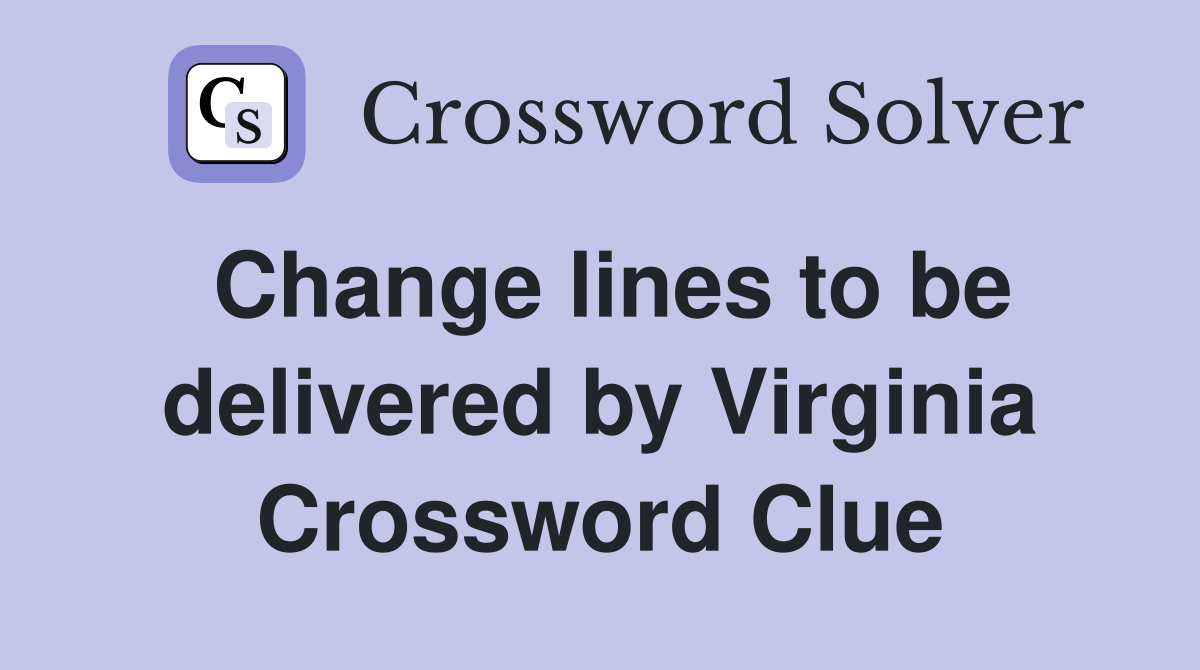 Change lines to be delivered by Virginia Crossword Clue