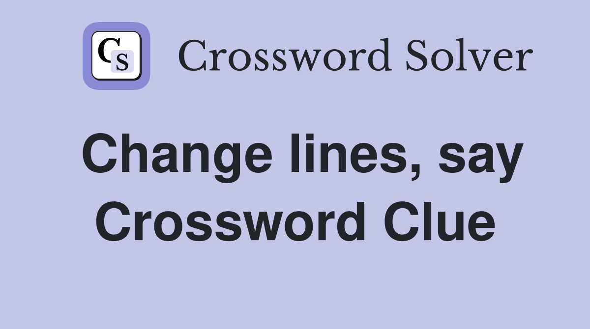 Change lines, say Crossword Clue