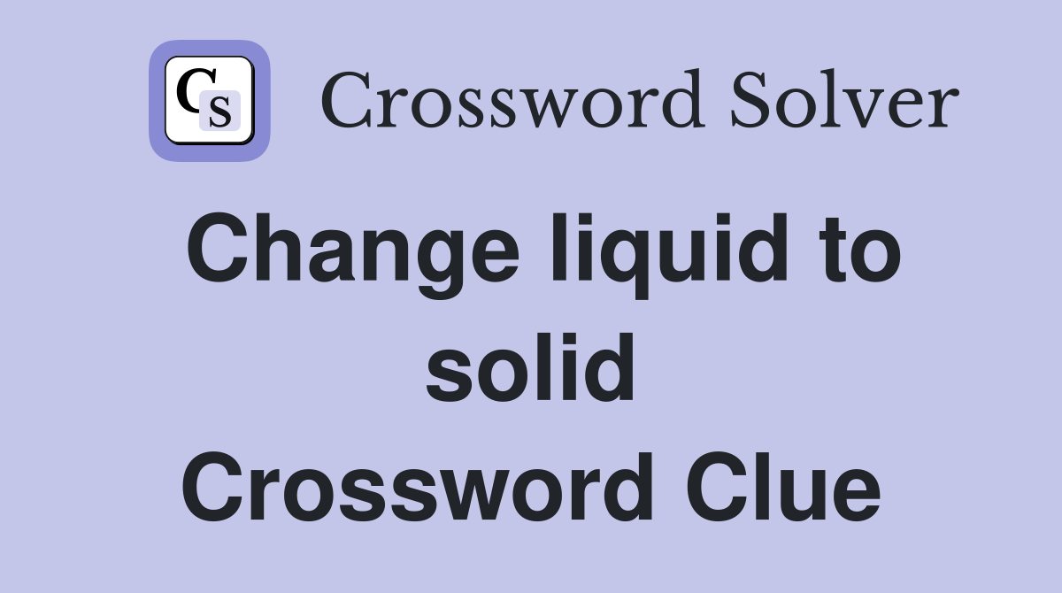 Change liquid to solid Crossword Clue