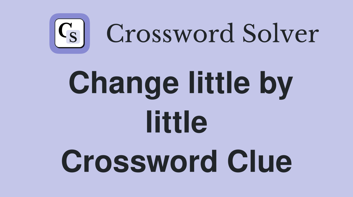 Change little by little Crossword Clue