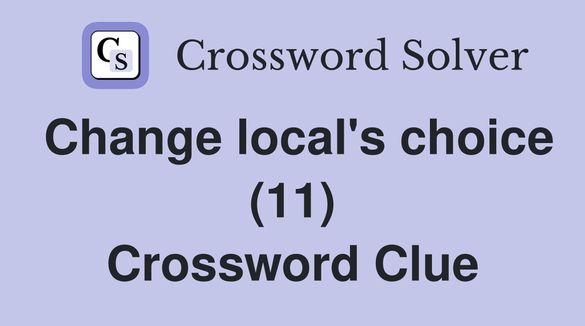 Change local's choice (11) Crossword Clue