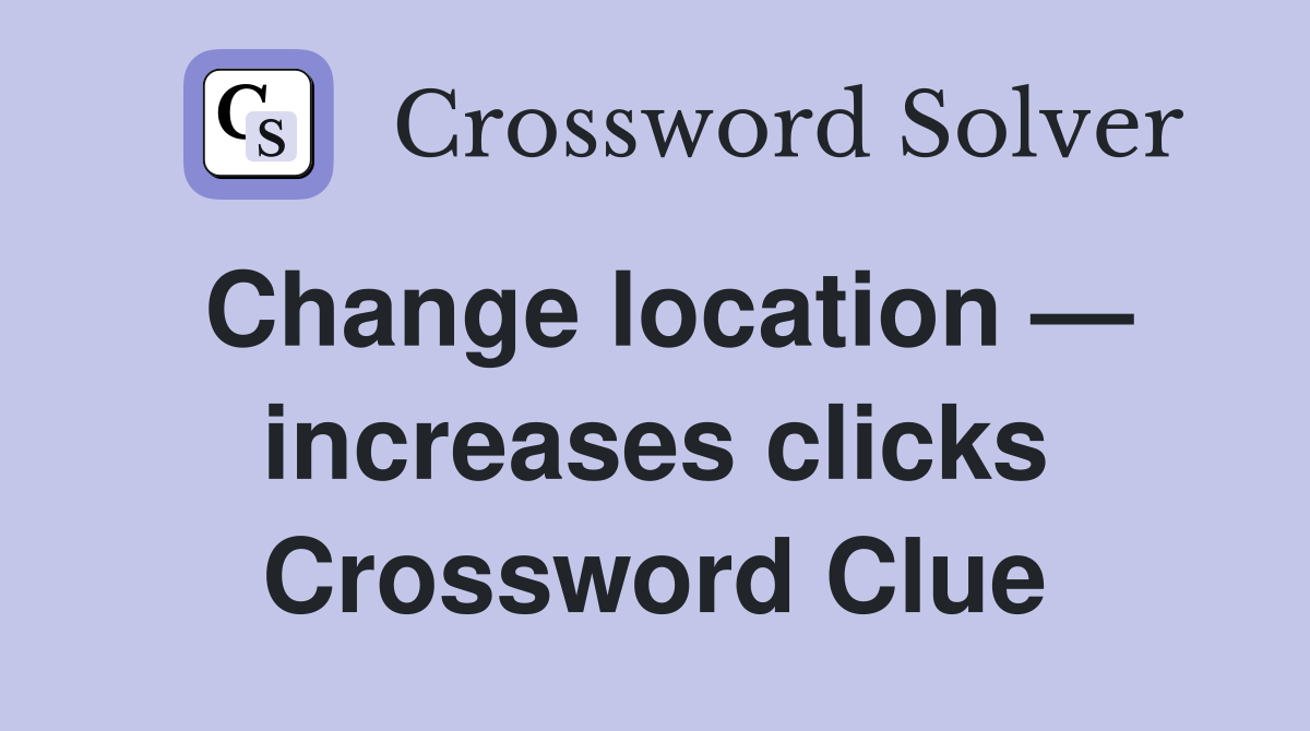 Change location — increases clicks Crossword Clue