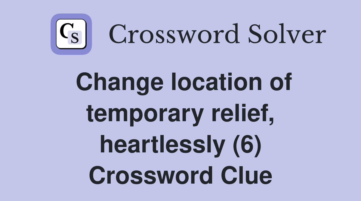 Change location of temporary relief, heartlessly (6) Crossword Clue