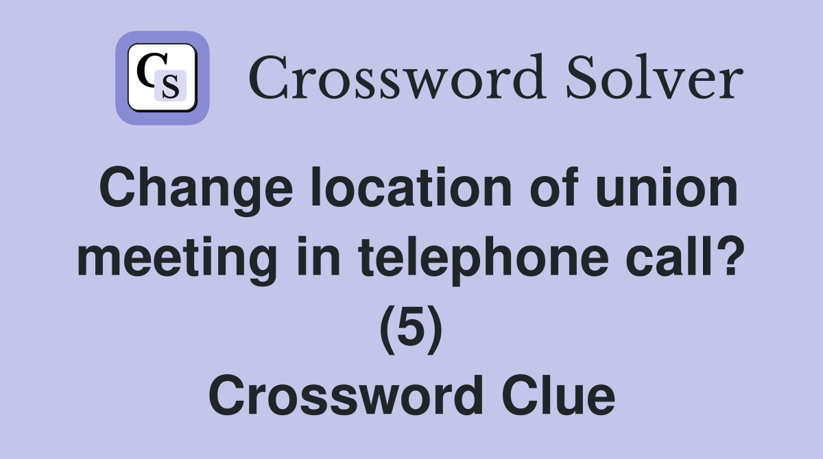 Change location of union meeting in telephone call? (5) Crossword Clue