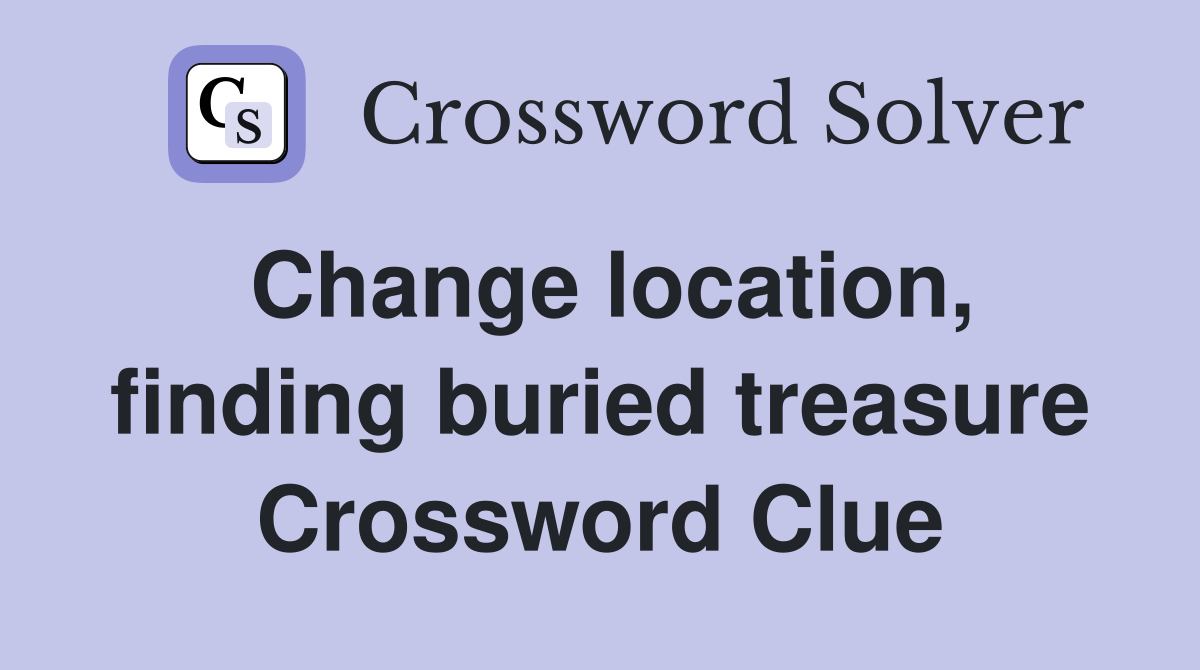 Change location, finding buried treasure Crossword Clue