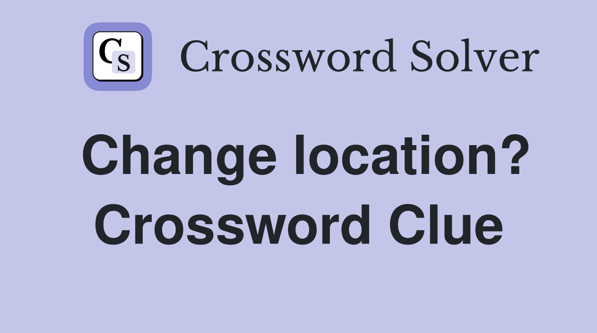 Change location? Crossword Clue