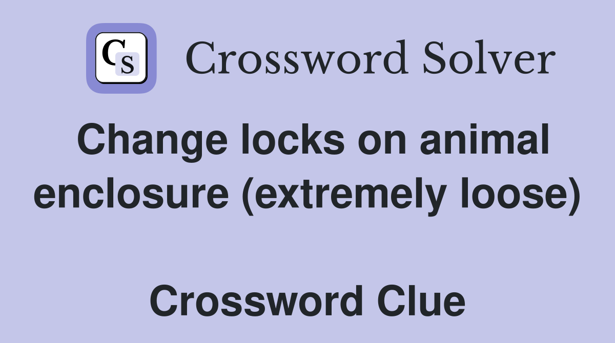 Change locks on animal enclosure (extremely loose)  Crossword Clue