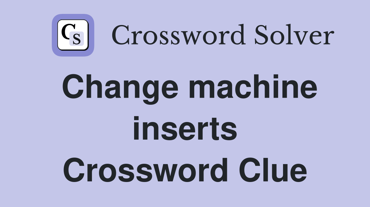 Change machine inserts Crossword Clue