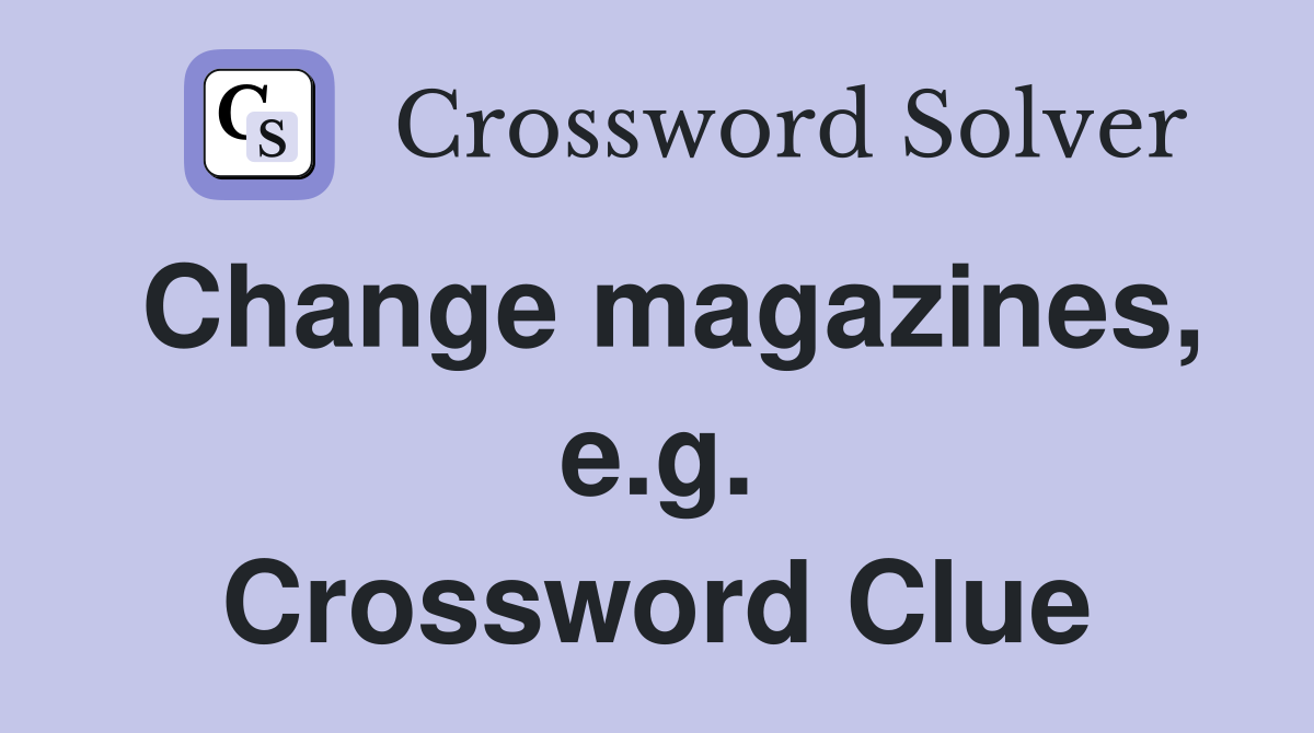 Change magazines, e.g. Crossword Clue