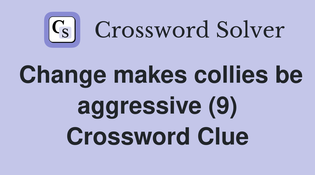 Change makes collies be aggressive (9) Crossword Clue