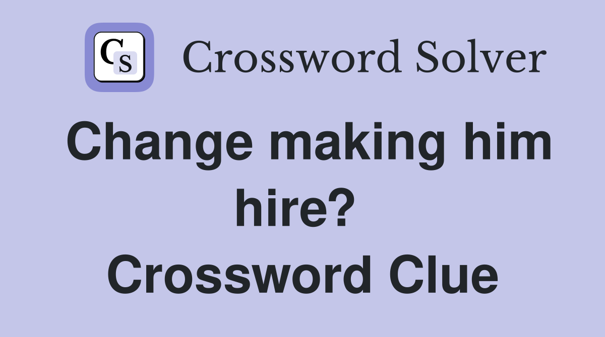 Change making him hire?  Crossword Clue