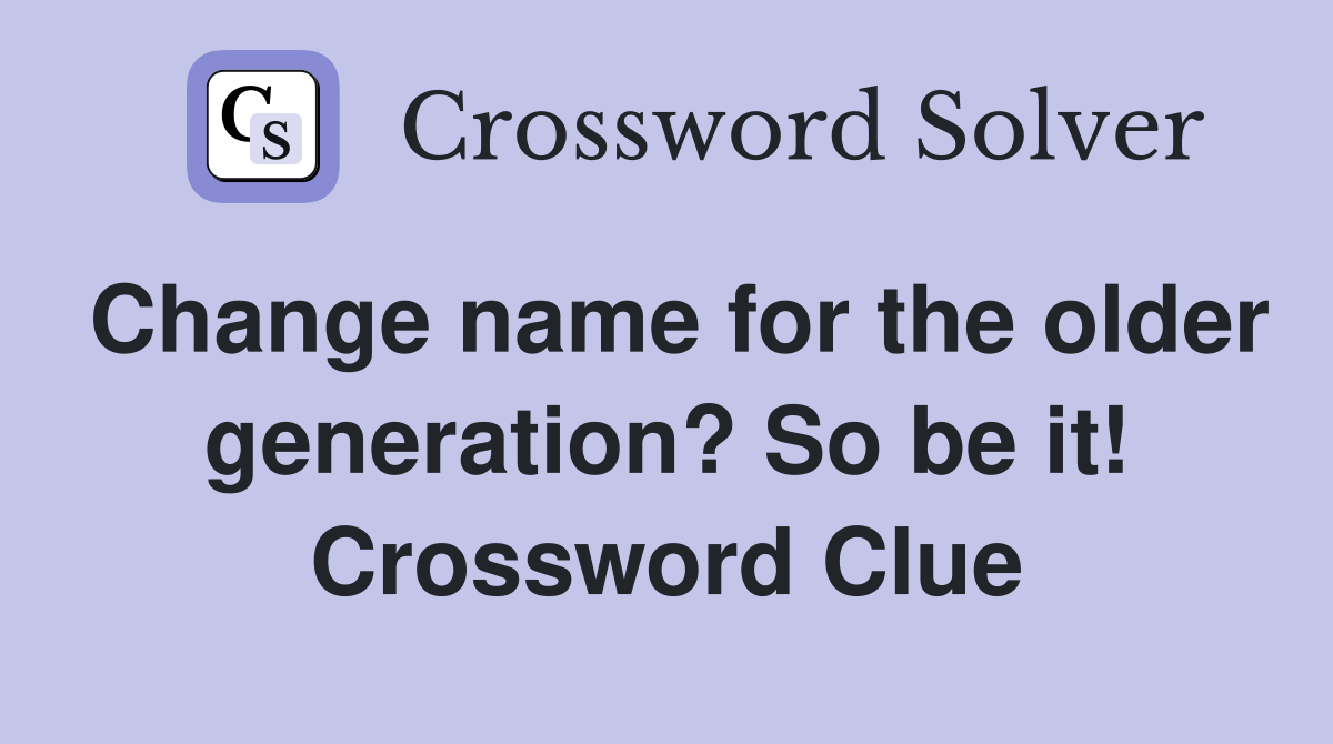 Change name for the older generation? So be it! Crossword Clue