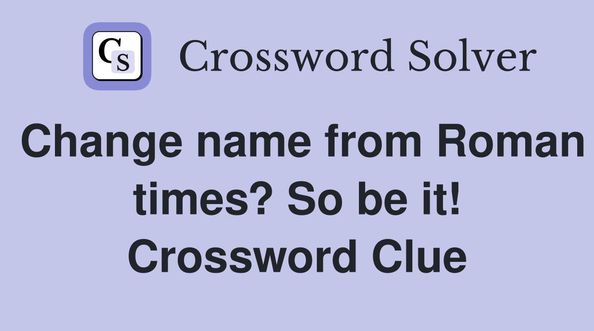 Change name from Roman times? So be it! Crossword Clue