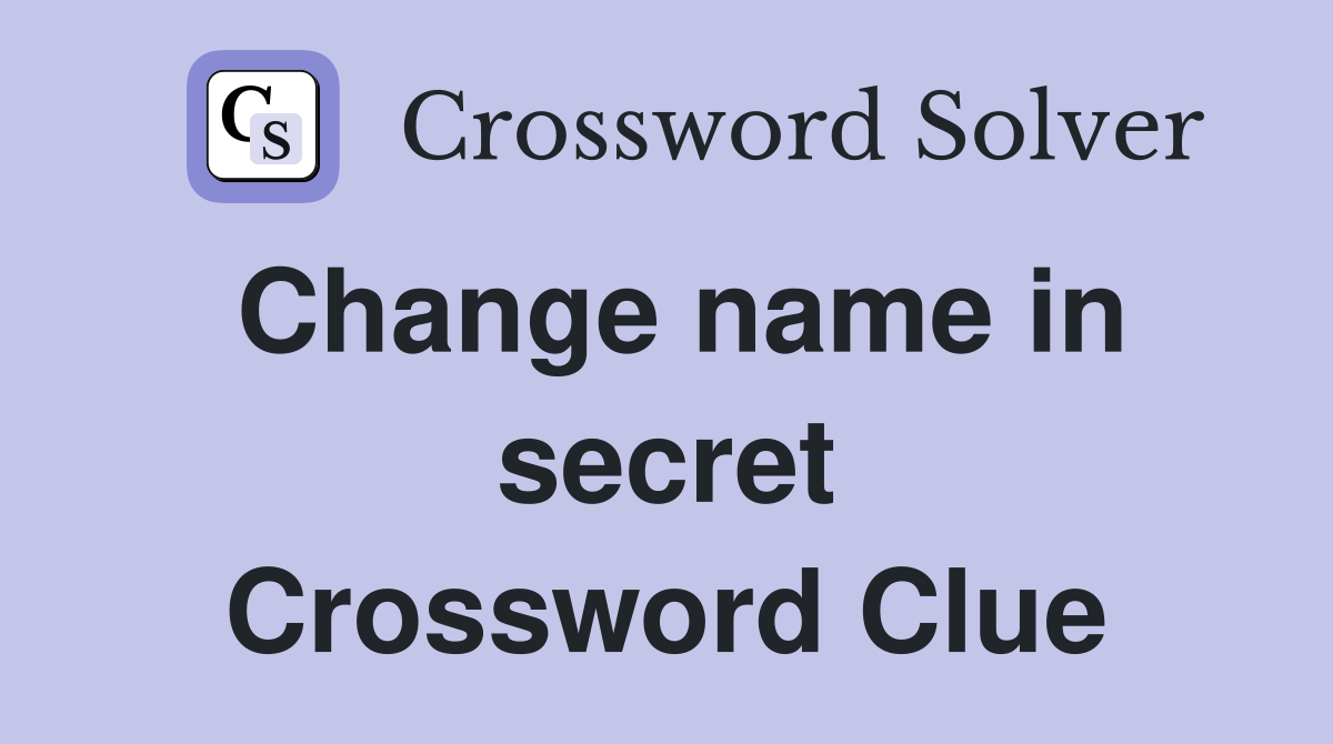 Change name in secret Crossword Clue