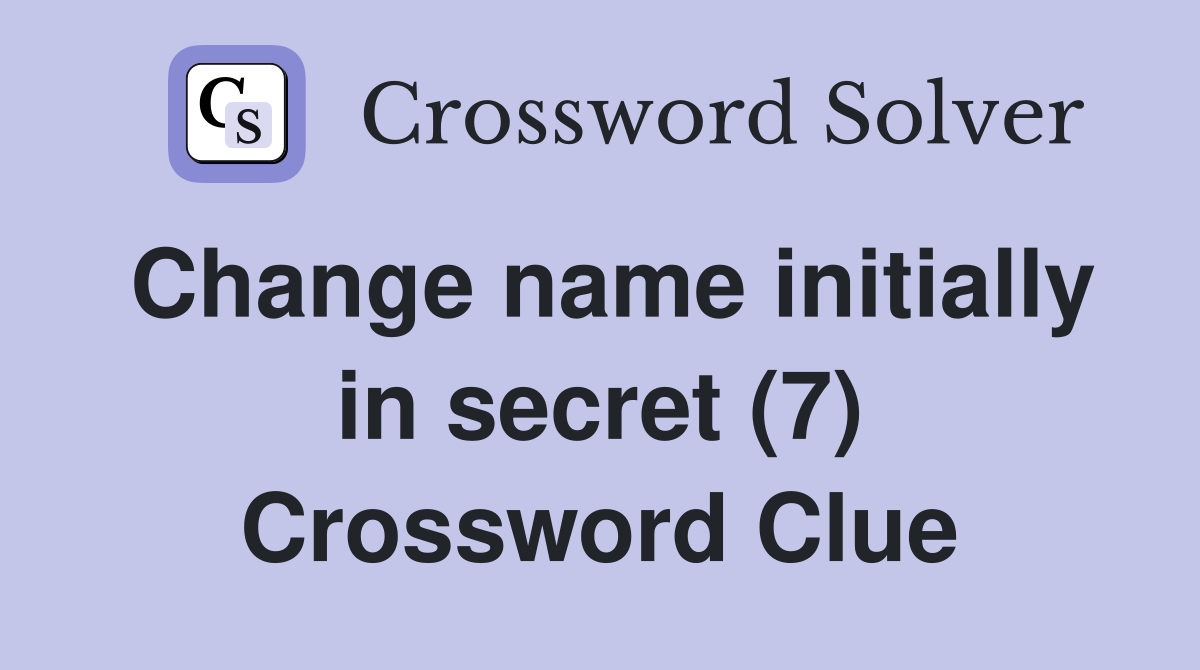 Change name initially in secret (7) Crossword Clue