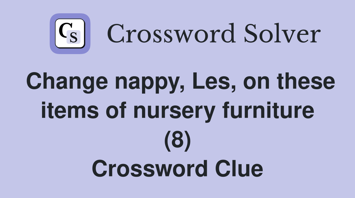 Change nappy, Les, on these items of nursery furniture (8) Crossword Clue