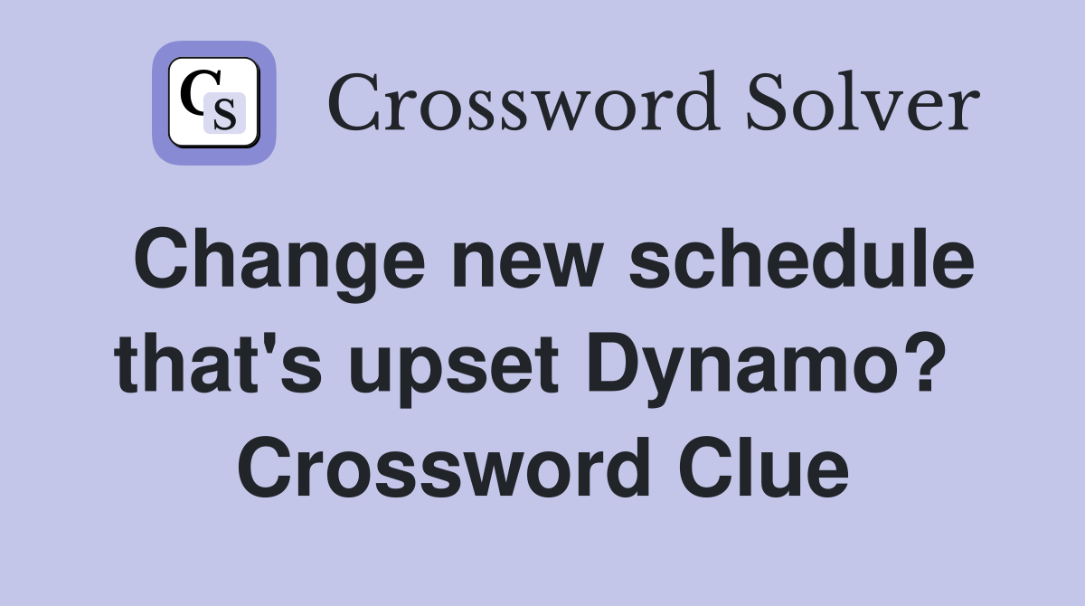 Change new schedule that's upset Dynamo?  Crossword Clue