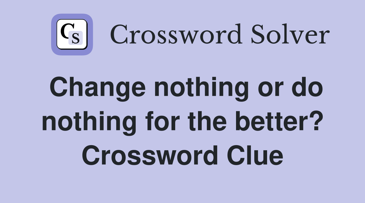 Change nothing or do nothing for the better? Crossword Clue
