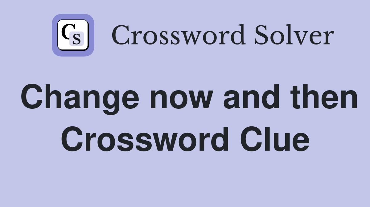 Change now and then Crossword Clue