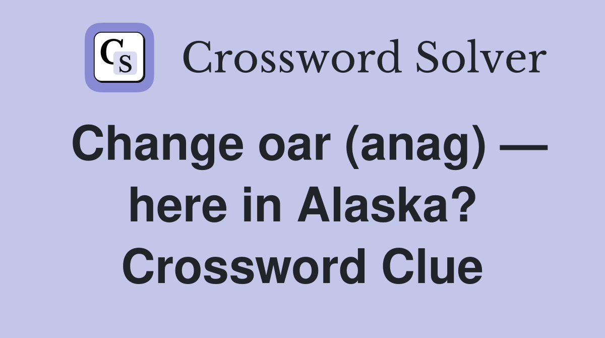 Change oar (anag) — here in Alaska? Crossword Clue