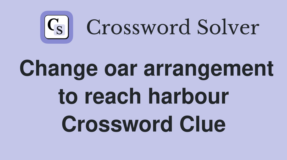 Change oar arrangement to reach harbour Crossword Clue