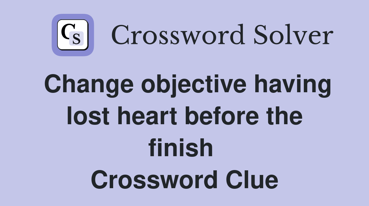 Change objective having lost heart before the finish  Crossword Clue
