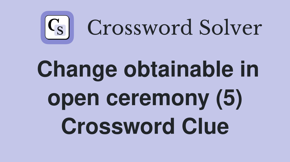 Change obtainable in open ceremony (5) Crossword Clue