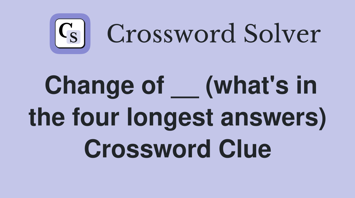 Change of __ (what's in the four longest answers) Crossword Clue