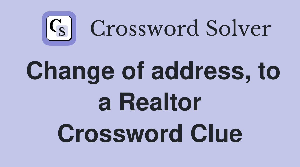 Change of address, to a Realtor Crossword Clue