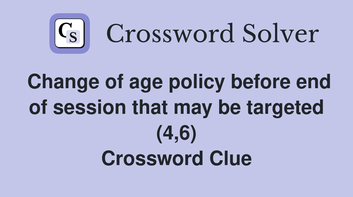 Change of age policy before end of session that may be targeted (4,6) Crossword Clue