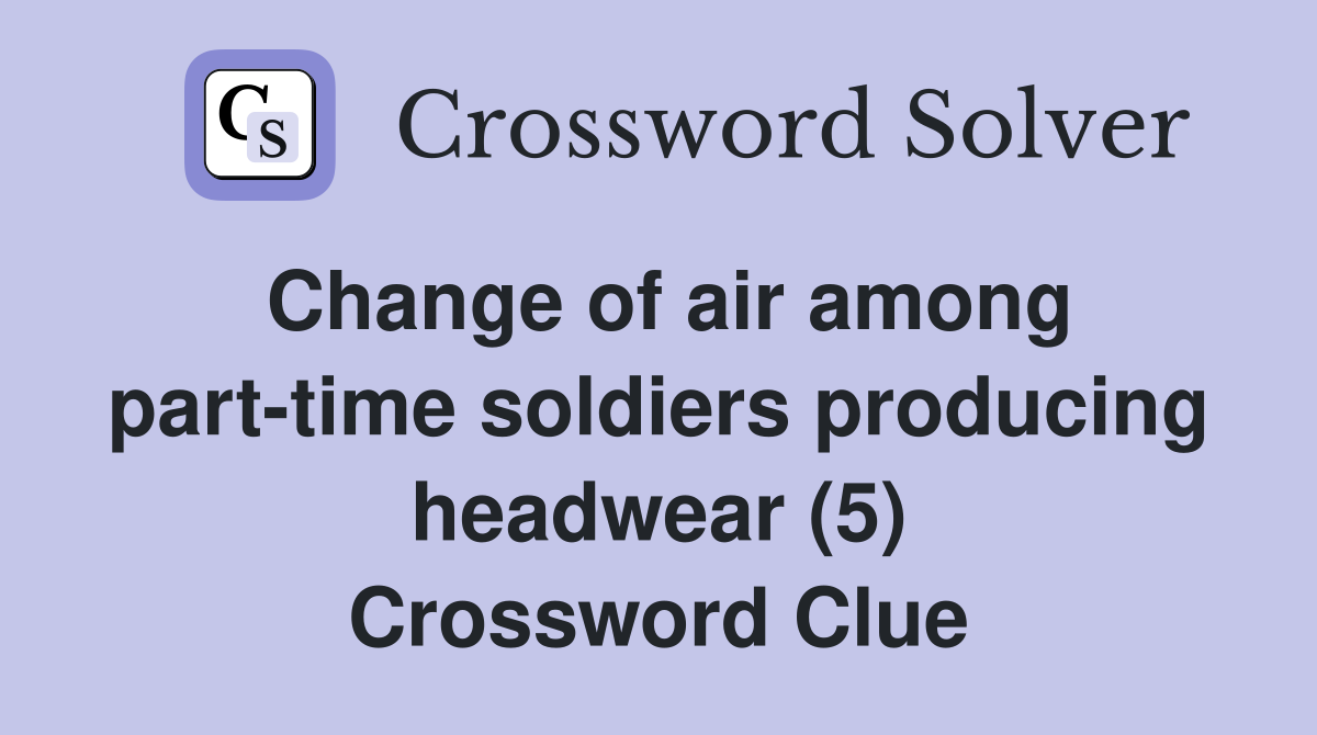 Change of air among part-time soldiers producing headwear (5) Crossword Clue
