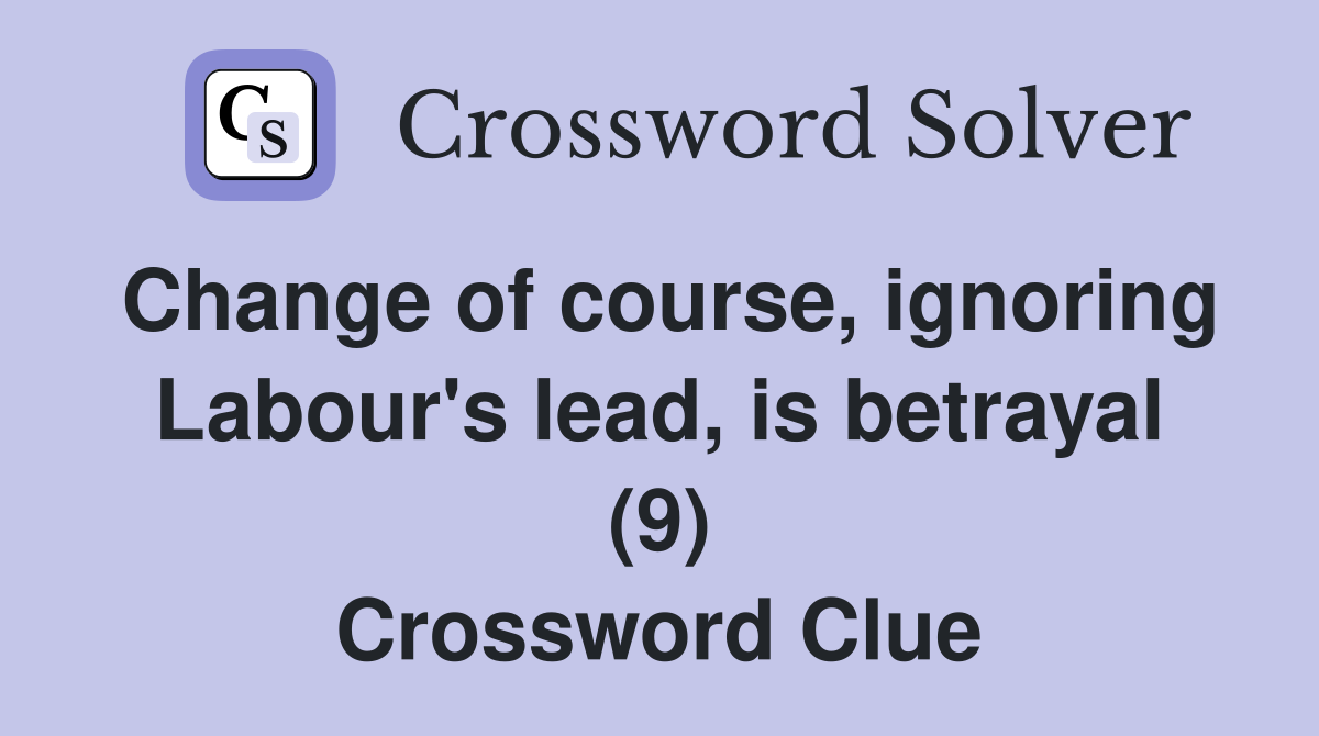 Change of course, ignoring Labour's lead, is betrayal (9) Crossword Clue