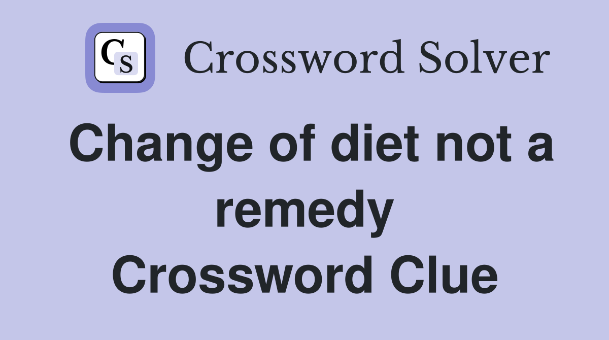 Change of diet not a remedy Crossword Clue