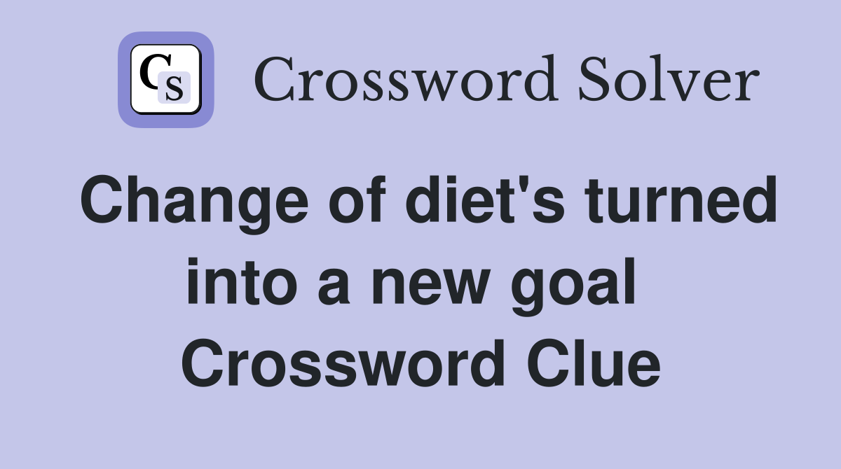 Change of diet's turned into a new goal  Crossword Clue