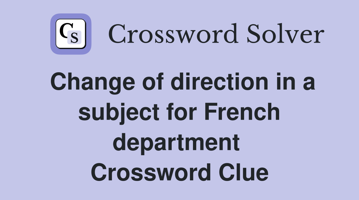 Change of direction in a subject for French department  Crossword Clue