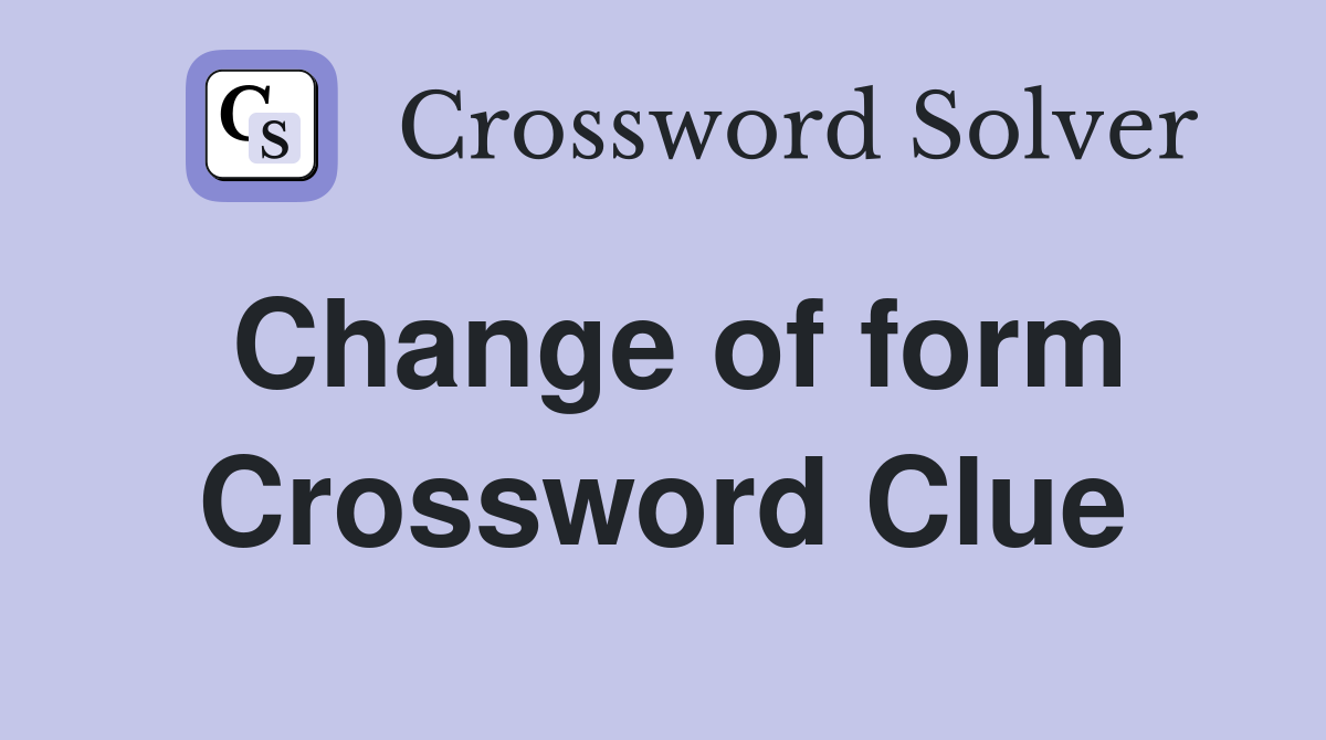 Change of form Crossword Clue