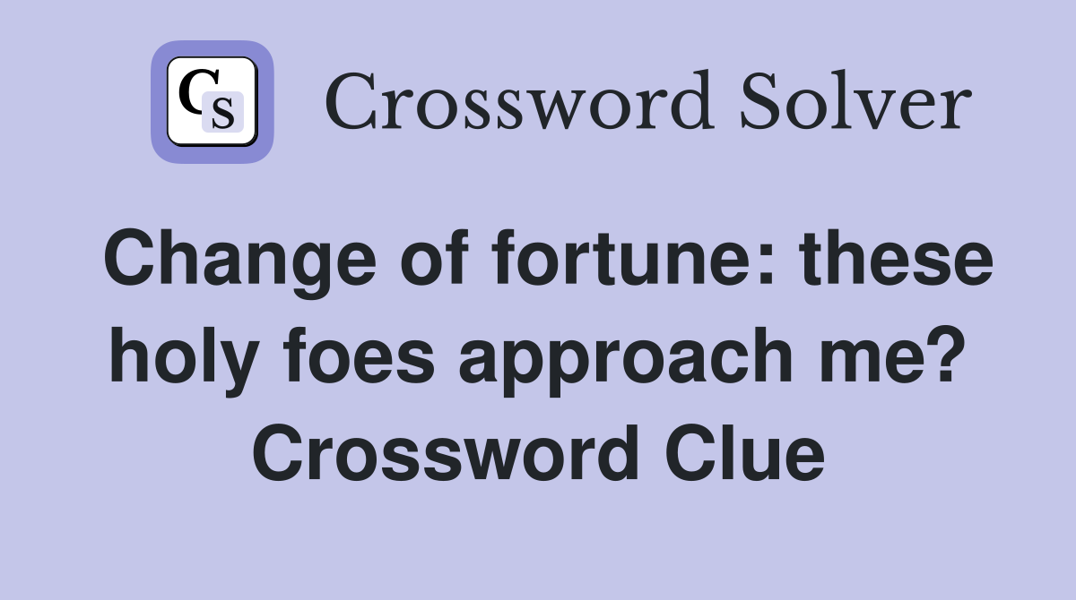 Change of fortune: these holy foes approach me? Crossword Clue
