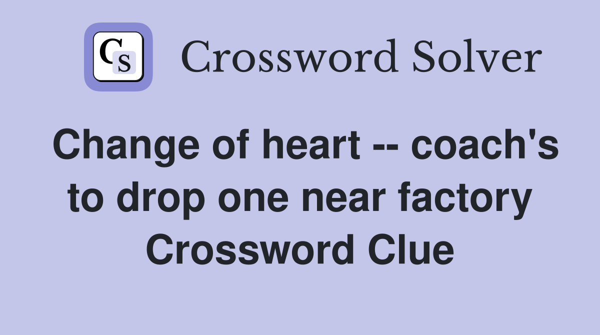 Change of heart -- coach's to drop one near factory Crossword Clue