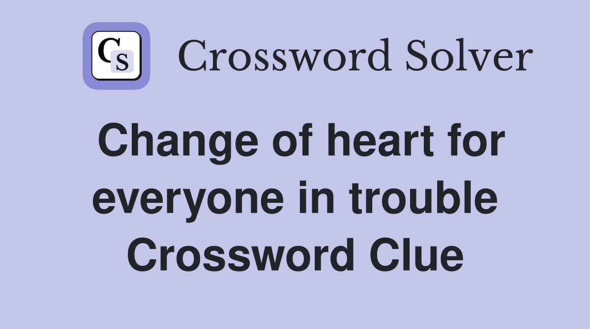 Change of heart for everyone in trouble Crossword Clue
