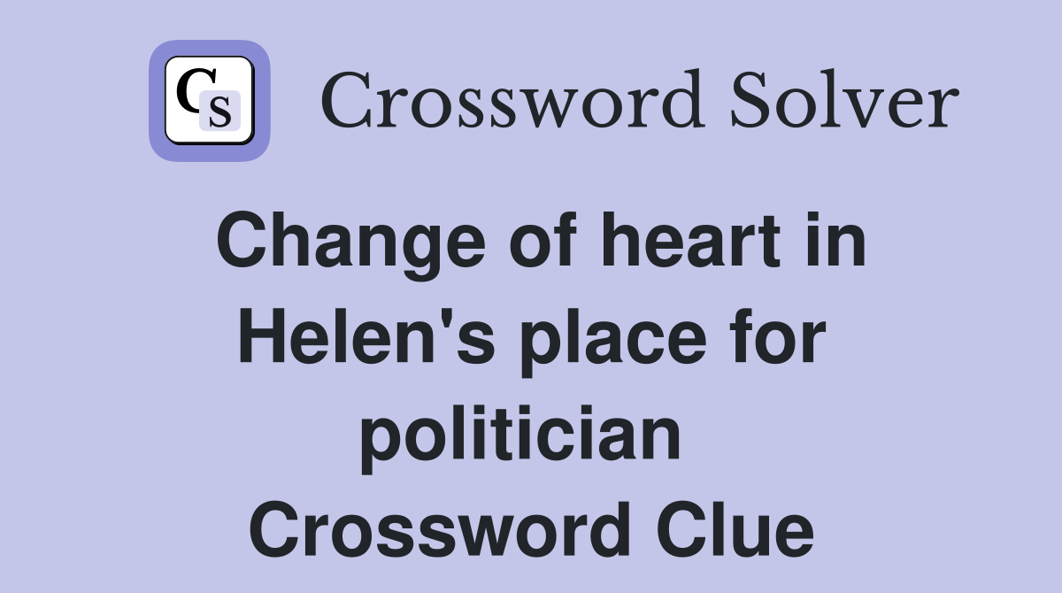 Change of heart in Helen's place for politician  Crossword Clue