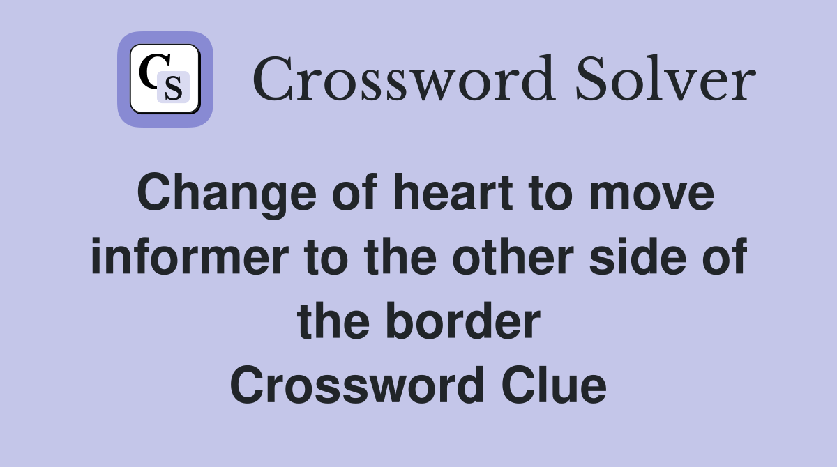 Change of heart to move informer to the other side of the border Crossword Clue