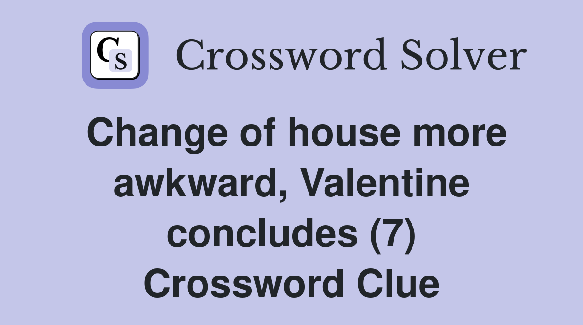 Change of house more awkward, Valentine concludes (7) Crossword Clue