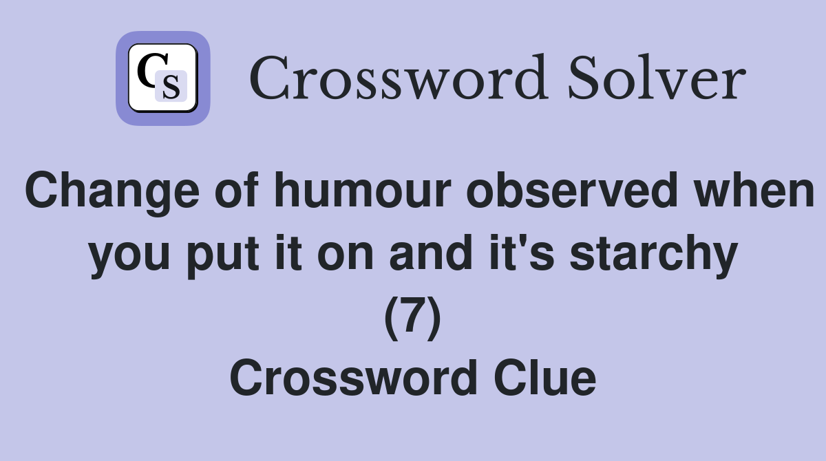 Change of humour observed when you put it on and it's starchy (7) Crossword Clue