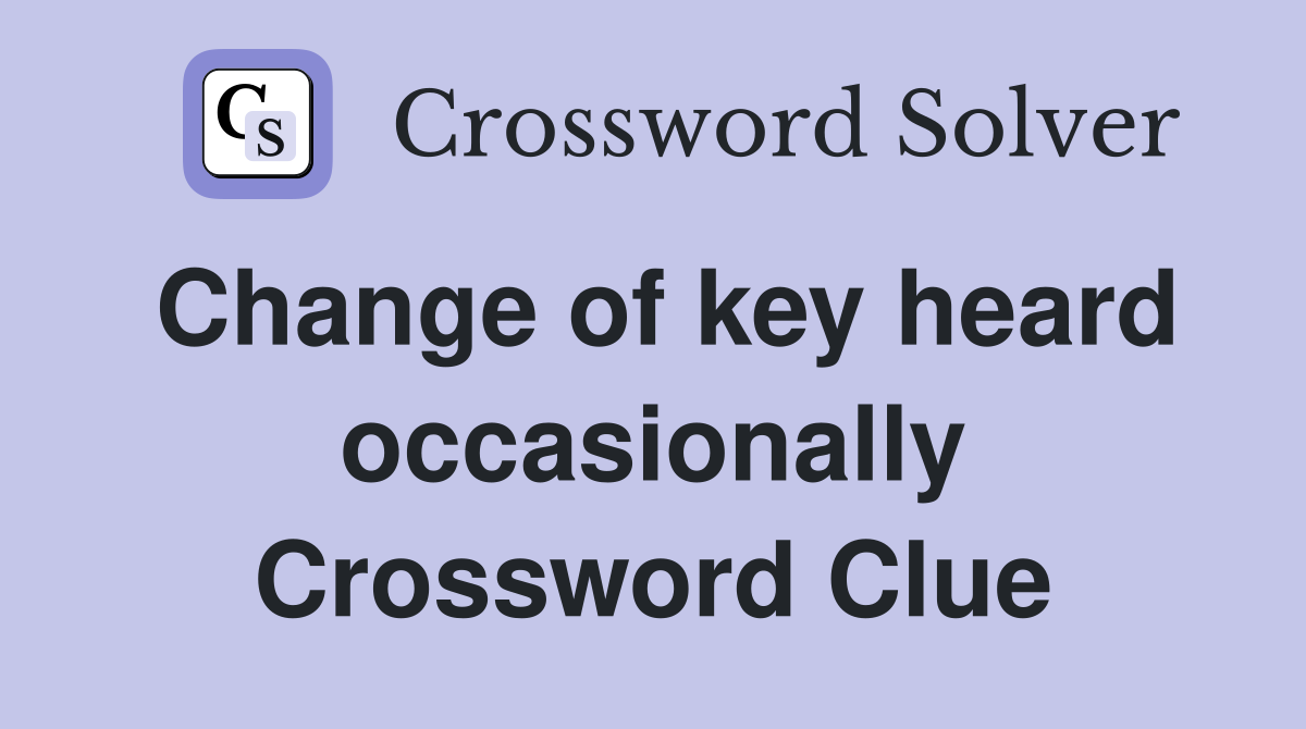 Change of key heard occasionally Crossword Clue