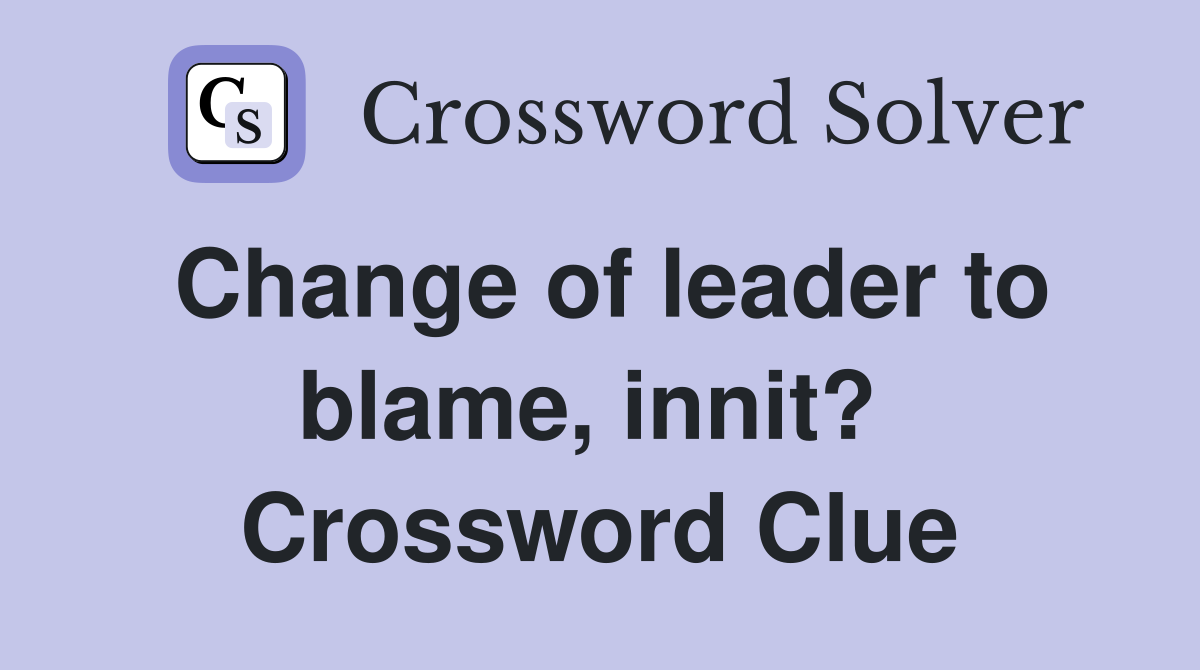 Change of leader to blame, innit?  Crossword Clue