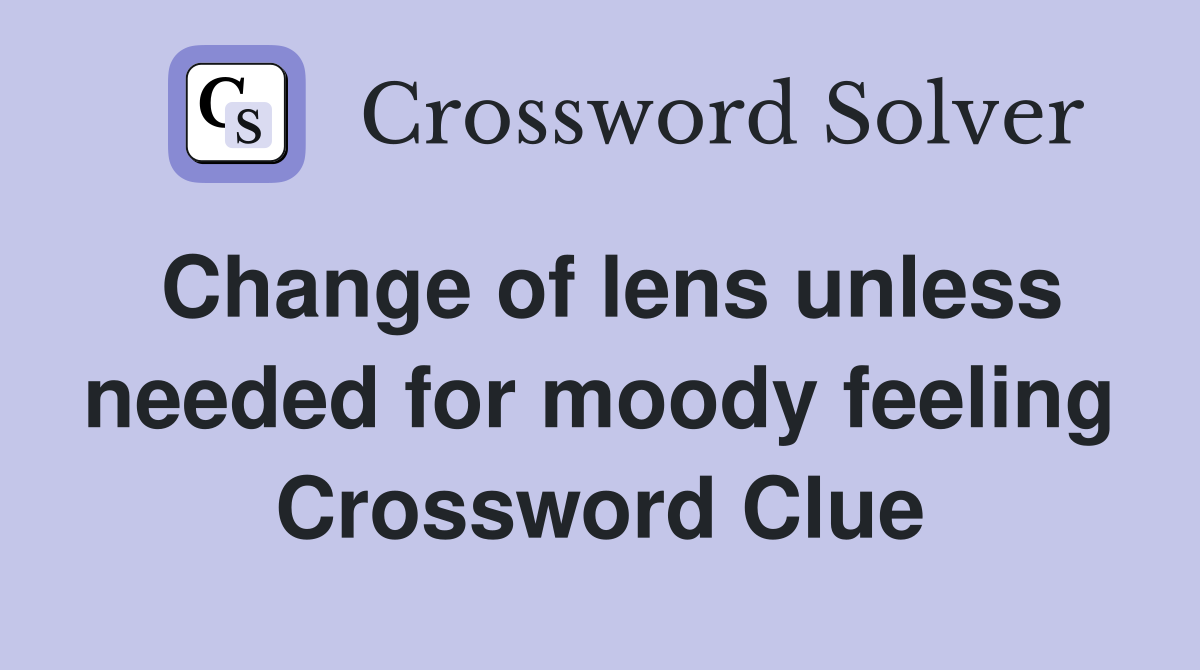 Change of lens unless needed for moody feeling Crossword Clue