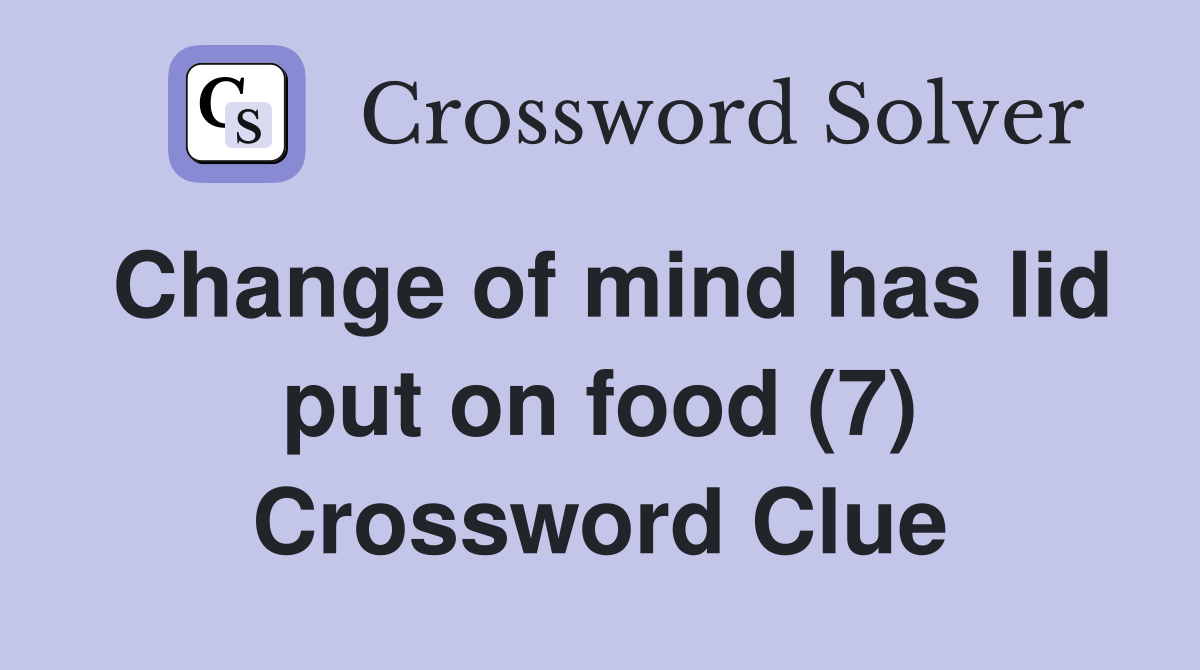 Change of mind has lid put on food (7) Crossword Clue